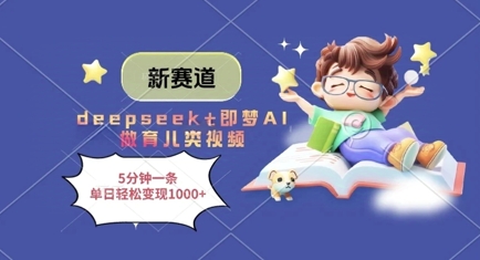 新赛道,deepseek+即梦AI做育儿类视频,5分钟一条,单日轻松变现多张-风淘社