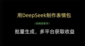 用DeepSeek制作表情包,批量生成,多平台获取收益-风淘社