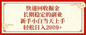 快递回收掘金项目，长期稳定的副业，新手小白当天上手，轻松日入几张【揭秘】-风淘社