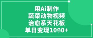 用Ai制作蔬菜动物视频，治愈系天花板，单日变现1k-风淘社