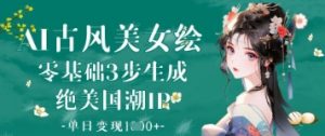 AI古风美女绘：零基础3步生成绝美国潮IP，单日变现1k+-风淘社