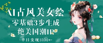 AI古风美女绘：零基础3步生成绝美国潮IP，单日变现1k+-风淘社