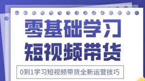 抖音全新短视频带货运营技巧,2025年新课,0到1学习短视频带货全新运营技巧-风淘社
