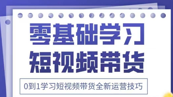 抖音全新短视频带货运营技巧,2025年新课,0到1学习短视频带货全新运营技巧-风淘社
