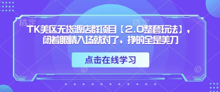 TK美区无货源店群项目【2.0整套玩法】，闭着眼睛入场就对了，挣的全是美刀-风淘社