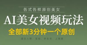 各类AI美女视频玩法,3分钟一个原创,当天可变现-风淘社