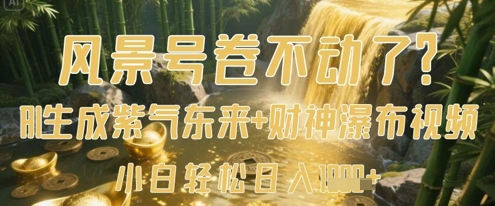 风景号卷不动了?AI一键生成紫气东来+财神瀑布视频,小白轻松日入数张-风淘社