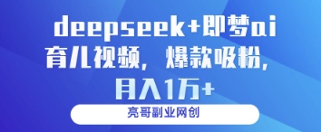 deepseek+即梦ai育儿视频,爆款吸粉,月入1w-风淘社