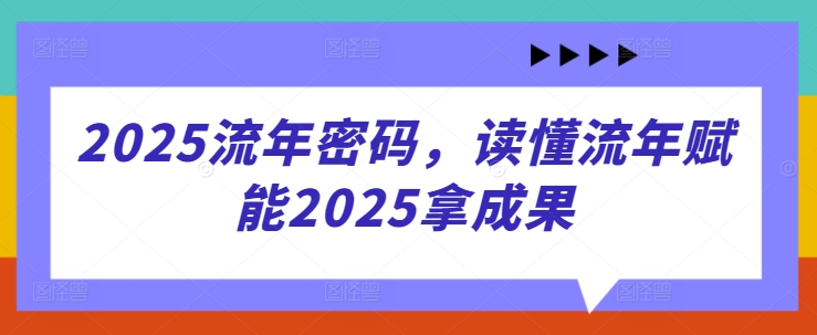 2025流年密码,读懂流年赋能2025拿成果-风淘社
