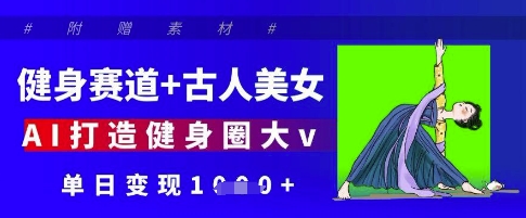 健身赛道+古人美女,AI打造健身圈大v,单日变现多张-风淘社