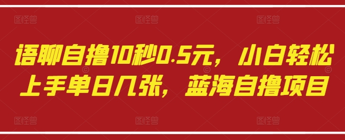 语聊自撸10秒0.5元,小白轻松上手单日几张,蓝海自撸项目-风淘社