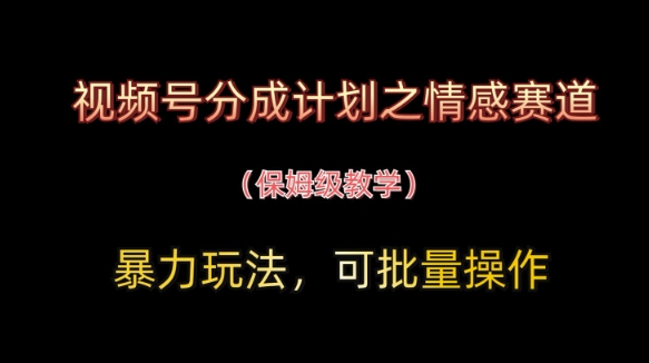 视频号分成计划之情感赛道暴力玩法,可批量操作,保姆级教学-风淘社