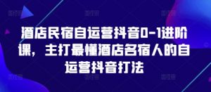 酒店民宿自运营抖音0-1进阶课，主打最懂酒店名宿人的自运营抖音打法-风淘社