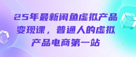 25年最新闲鱼虚拟产品变现课,普通人的虚拟产品电商第一站-风淘社