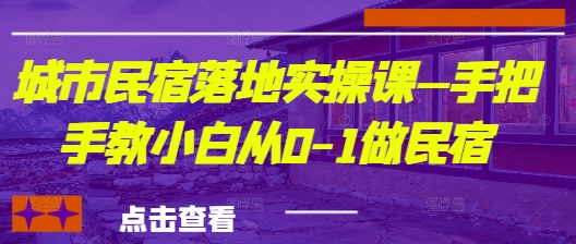 城市民宿落地实操课—手把手教小白从0-1做民宿-风淘社