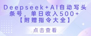 Deepseek+AI自动写头条号,单日收入500+ 【附赠指令大全】-风淘社