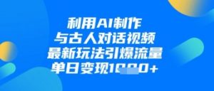 利用AI制作与古人对话的视频，最新玩法引爆流量，单日变现1k-风淘社