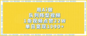 用Ai做队列阵型视频,1条视频点赞22W,单日变现多张-风淘社