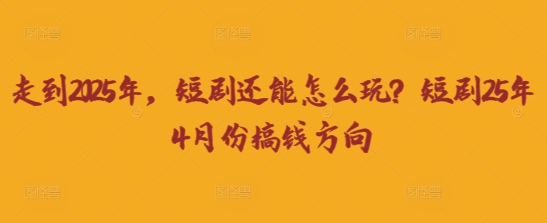 走到2025年,短剧还能怎么玩?短剧25年4月份搞钱方向-风淘社