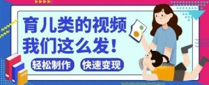 疯狂爆火！抖音，视频号育儿类的视频，小白轻松制作，快速拿到结果-风淘社