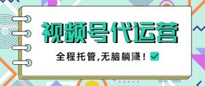 视频号代运营，团队托管计划，简单操作不限时间地点，一部手机单月轻松变现5k【揭秘】-风淘社