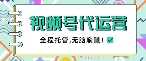 视频号代运营,团队托管计划,简单操作不限时间地点,一部手机单月轻松变现5k【揭秘】-风淘社