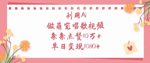 利用Ai做萌宠唱歌视频,条条点赞10W+,单日变现1k-风淘社