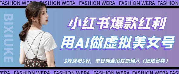 小红书爆款红利：用AI做虚拟美女号，3天涨粉5W，单日佣金吊打职场人-风淘社