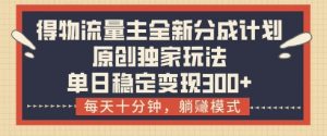 得物流量主全新分成计划模式,原创独家玩法,每天十分钟,躺挣模式,单日稳定变现3张+【揭秘】-风淘社