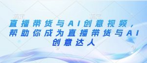 直播带货与AI创意视频,帮助你成为直播带货与AI创意达人-风淘社