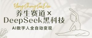 养生赛道+DeepSeek黑科技:AI数字人全自动变现,小白也能月入过W-风淘社