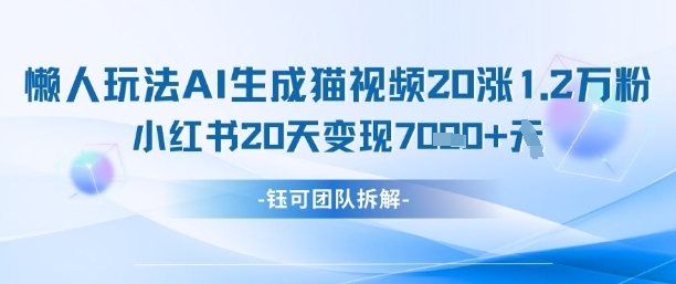 懒人玩法AI生成猫咪图片视频,20涨1.2W万粉,小红书商单20天变现7k-风淘社