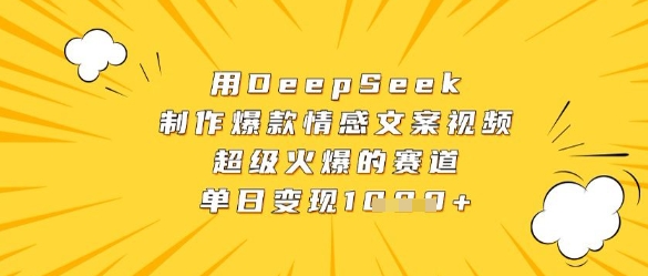 用DeepSeek制作爆款情感文案视频,超级火爆的赛道,单日变现数张-风淘社