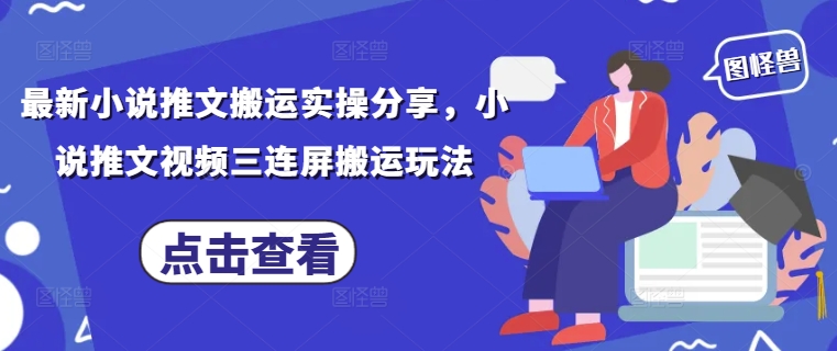 最新小说推文搬运实操分享，小说推文视频三连屏搬运玩法-风淘社