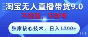 淘宝无人直播带货9.0 ,独家核心技术,不违规,不封号,操作简单,当天开播,当天见收益,日入数张【揭秘】-风淘社