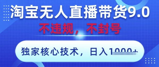 淘宝无人直播带货9.0 ,独家核心技术,不违规,不封号,操作简单,当天开播,当天见收益,日入数张【揭秘】-风淘社