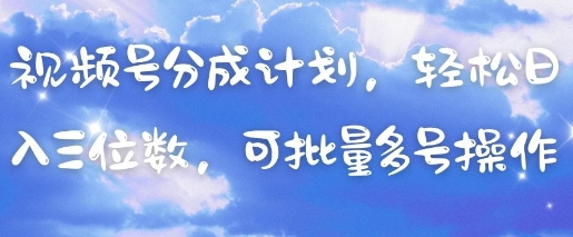 视频号分成计划，轻松日入三位数，可批量多号操作-风淘社