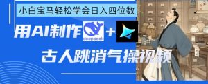 AI古人跳消气操视频制作，deepseek+即梦，小白宝马轻松学会日入四位数-风淘社