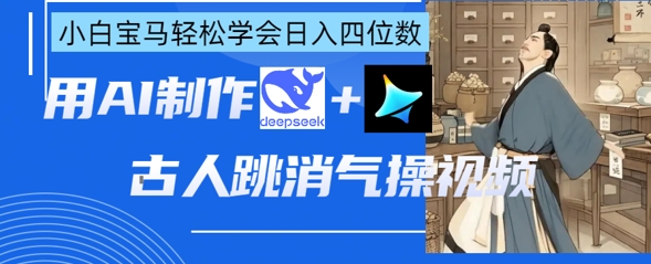 AI古人跳消气操视频制作,deepseek+即梦,小白宝马轻松学会日入四位数-风淘社