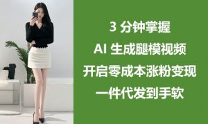 3分钟掌握AI生成腿模视频,开启零成本涨粉变现,一件代发到手软-风淘社