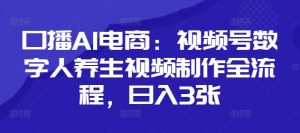 口播AI电商：视频号数字人养生视频制作全流程，日入3张-风淘社