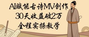 AI赋能古诗MV创作：30天收益破1W，全程实操教学-风淘社
