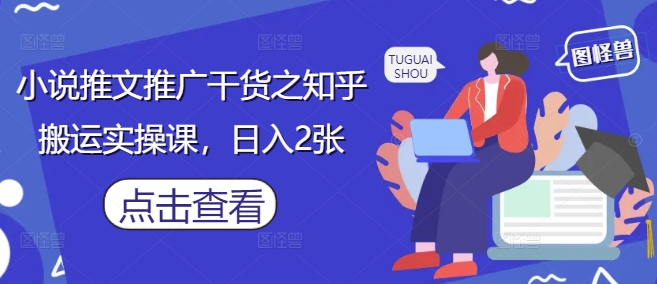 小说推文推广干货之知乎搬运实操课,日入2张-风淘社