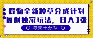得物全新种草分成计划,原创独家玩法,每天只需十分钟,单日稳定变现多张【揭秘】-风淘社