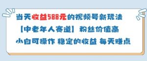 当天收益588的视频号分成计划新玩法中老年人赛道粉丝价值高-风淘社