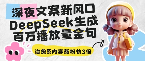 深夜文案新风口:DeepSeek生成百万播放量金句,治愈系内容涨粉快3倍-风淘社