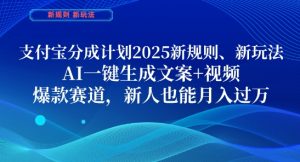 支付宝分成计划，2025新规则新玩法AI一键生成文案+视频，爆款赛道，新人也能月入过1W【揭秘】-风淘社
