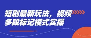 短剧最新玩法,视频多段标记模式实操-风淘社