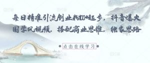 每日精准引流创业粉100+起步,抖音爆火国学风视频,搭配商业思维,独家思路-风淘社
