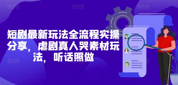 短剧最新玩法全流程实操分享，虐剧真人哭素材玩法，听话照做-风淘社